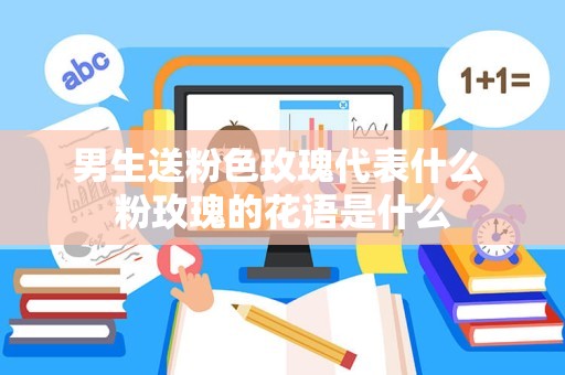 男生送粉色玫瑰代表什么 粉玫瑰的花语是什么