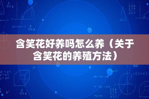 含笑花好养吗怎么养（关于含笑花的养殖方法）