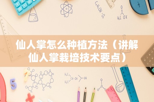 仙人掌怎么种植方法（讲解仙人掌栽培技术要点）