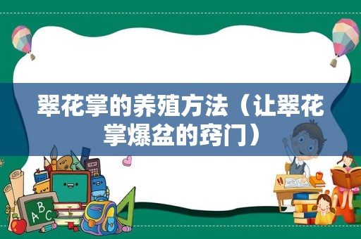 翠花掌的养殖方法（让翠花掌爆盆的窍门）
