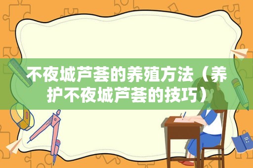 不夜城芦荟的养殖方法（养护不夜城芦荟的技巧）
