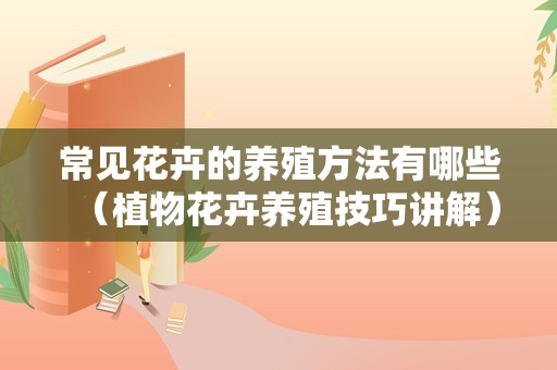 常见花卉的养殖方法有哪些（植物花卉养殖技巧讲解）