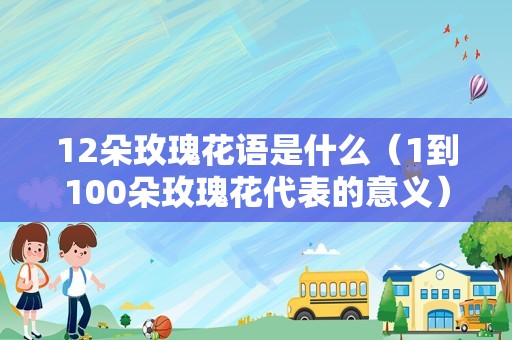 12朵玫瑰花语是什么（1到100朵玫瑰花代表的意义）