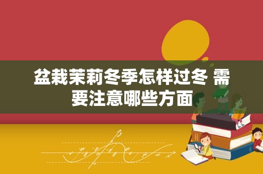 盆栽茉莉冬季怎样过冬 需要注意哪些方面