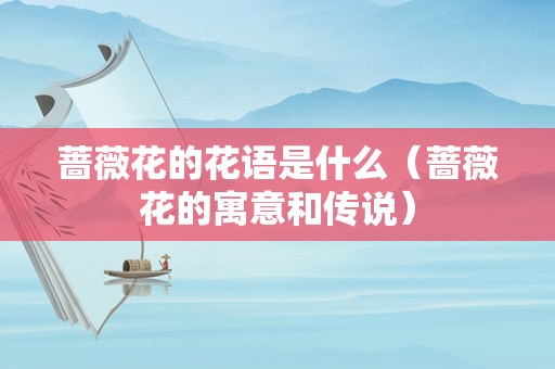 蔷薇花的花语是什么（蔷薇花的寓意和传说）