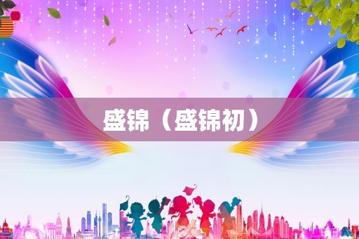 盛锦（盛锦初）