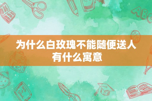 为什么白玫瑰不能随便送人 有什么寓意