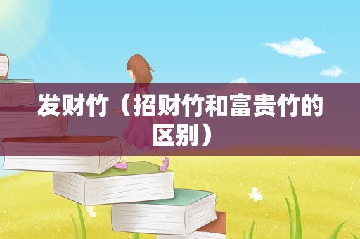 发财竹（招财竹和富贵竹的区别）