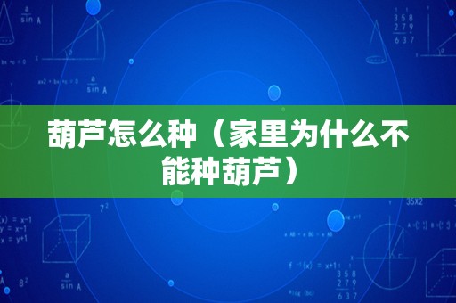 葫芦怎么种（家里为什么不能种葫芦）