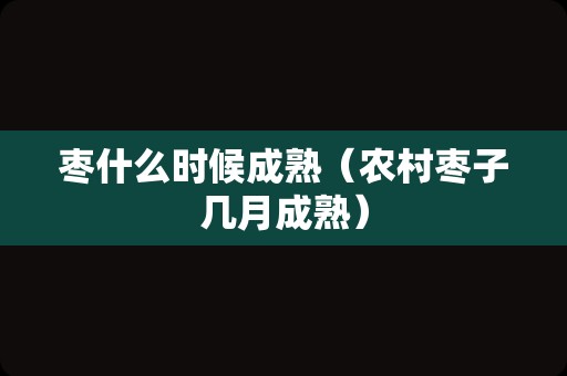 枣什么时候成熟（农村枣子几月成熟）