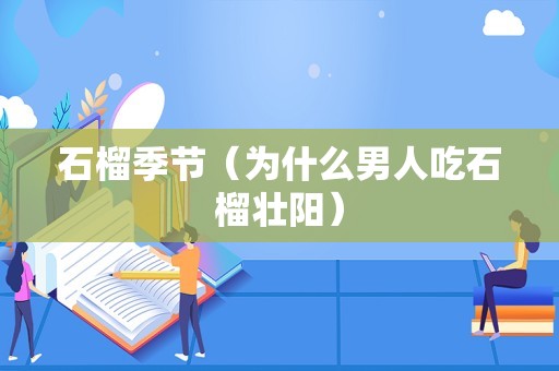石榴季节（为什么男人吃石榴壮阳）