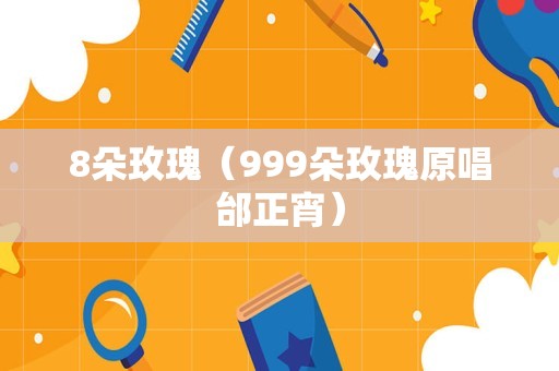 8朵玫瑰（999朵玫瑰原唱邰正宵）