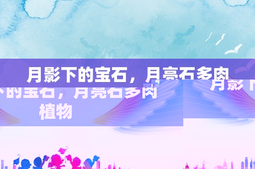 月影下的宝石，月亮石多肉植物