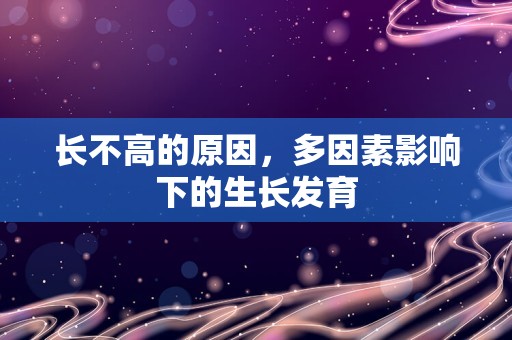 长不高的原因，多因素影响下的生长发育