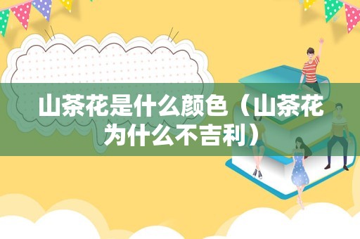山茶花是什么颜色（山茶花为什么不吉利）