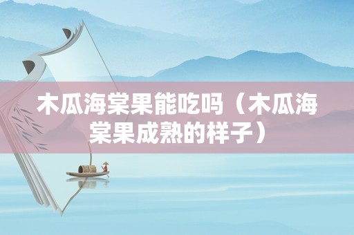 木瓜海棠果能吃吗（木瓜海棠果成熟的样子）