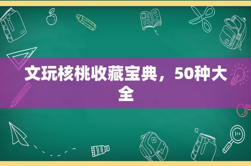 文玩核桃收藏宝典，50种大全