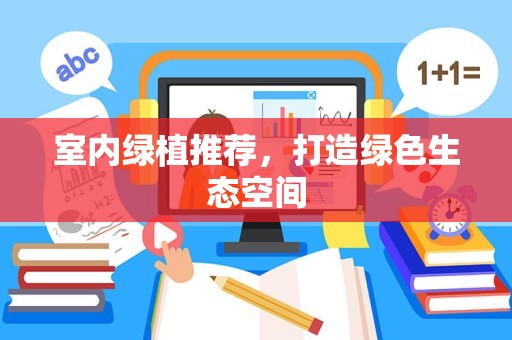室内绿植推荐，打造绿色生态空间