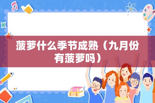 菠萝什么季节成熟（九月份有菠萝吗）