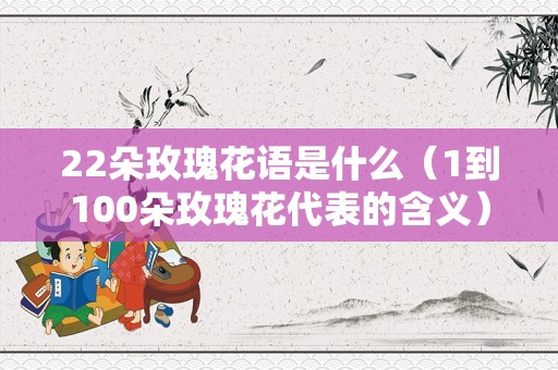 22朵玫瑰花语是什么（1到100朵玫瑰花代表的含义）