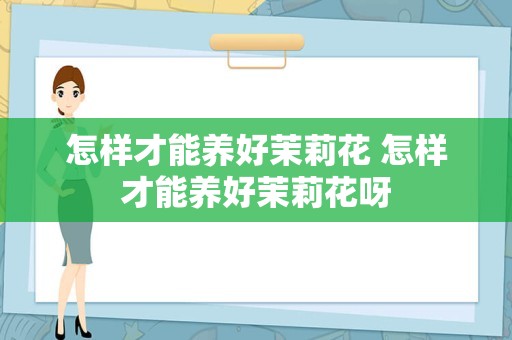 怎样才能养好茉莉花 怎样才能养好茉莉花呀