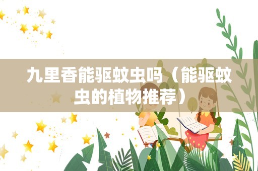 九里香能驱蚊虫吗（能驱蚊虫的植物推荐）