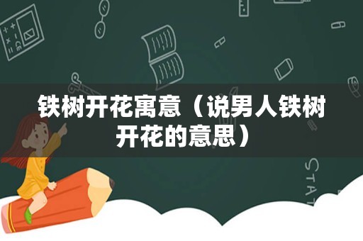 铁树开花寓意（说男人铁树开花的意思）