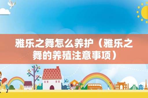 雅乐之舞怎么养护（雅乐之舞的养殖注意事项）