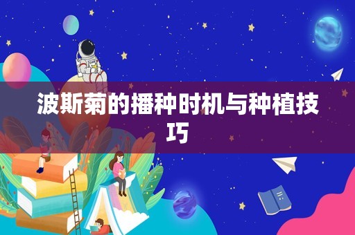 波斯菊的播种时机与种植技巧