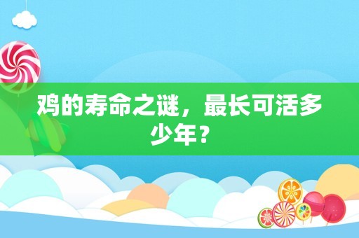 鸡的寿命之谜，最长可活多少年？