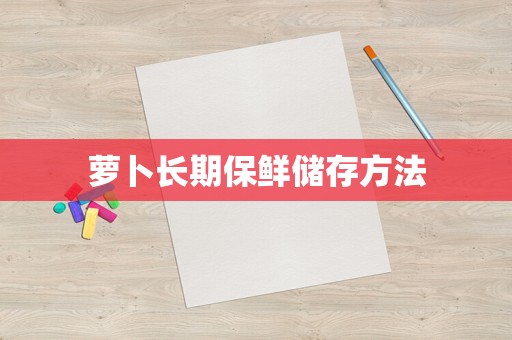 萝卜长期保鲜储存方法