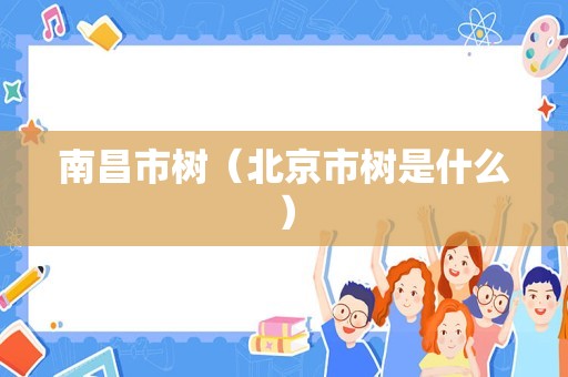 南昌市树（北京市树是什么）