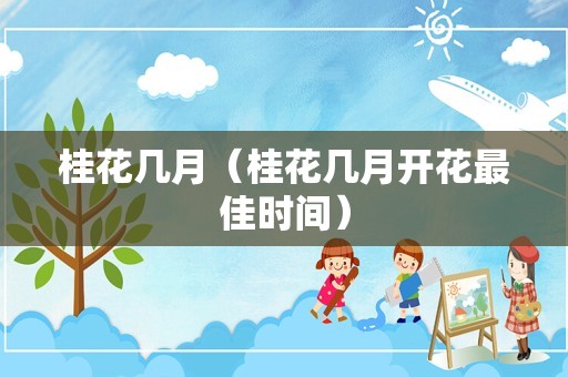 桂花几月（桂花几月开花最佳时间）