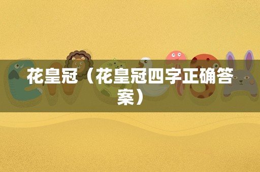 花皇冠（花皇冠四字正确答案）