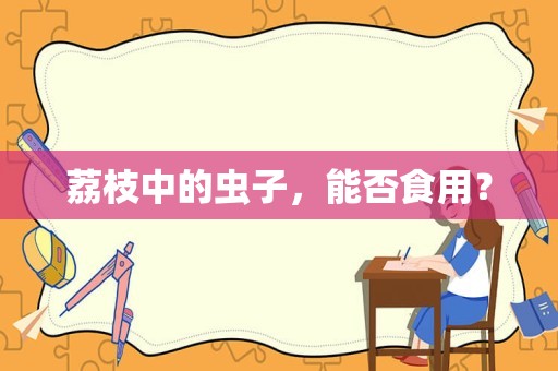 荔枝中的虫子，能否食用？