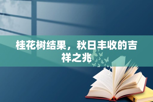 桂花树结果,秋日丰收的吉祥之兆