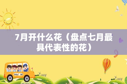 7月开什么花（盘点七月最具代表性的花）