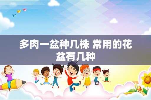 多肉一盆种几株 常用的花盆有几种