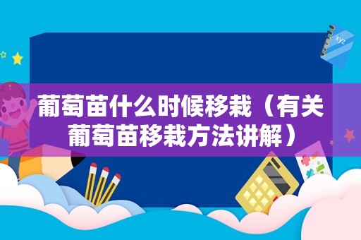 葡萄苗什么时候移栽（有关葡萄苗移栽方法讲解）