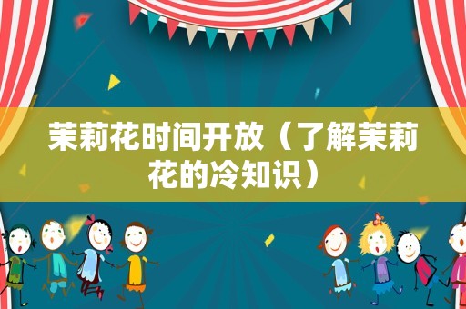 茉莉花时间开放（了解茉莉花的冷知识）