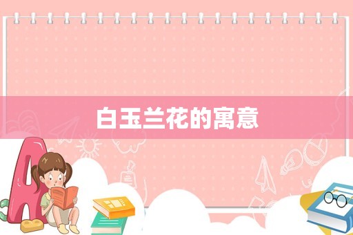 白玉兰花的寓意