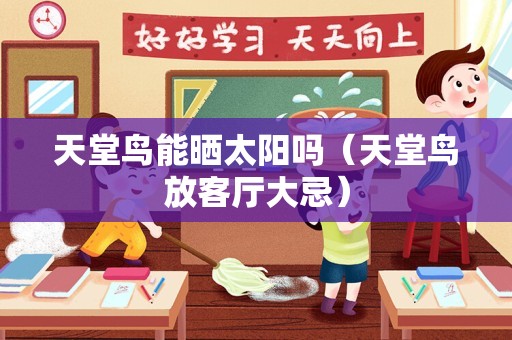 天堂鸟能晒太阳吗（天堂鸟放客厅大忌）