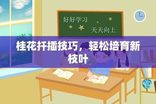 桂花扦插技巧,轻松培育新枝叶