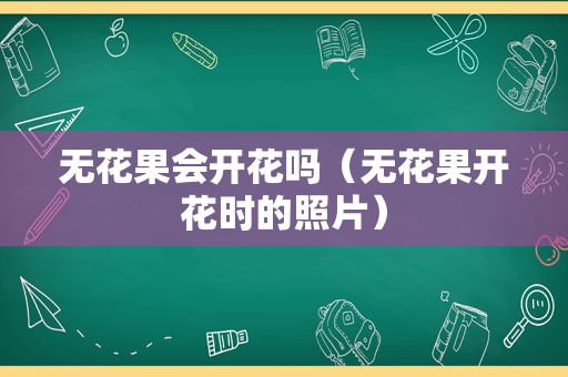 无花果会开花吗（无花果开花时的照片）