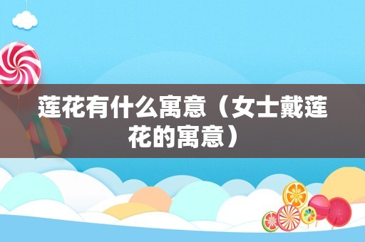 莲花有什么寓意（女士戴莲花的寓意）