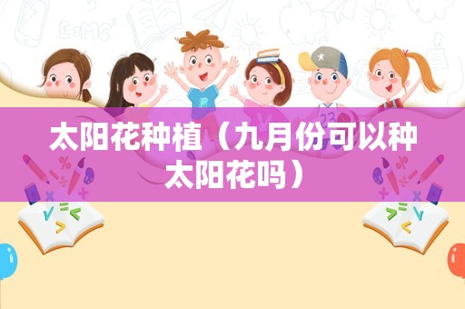 太阳花种植（九月份可以种太阳花吗）