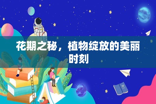 花期之秘，植物绽放的美丽时刻