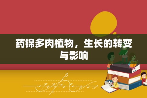 药锦多肉植物，生长的转变与影响