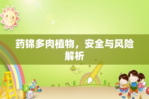 药锦多肉植物，安全与风险解析