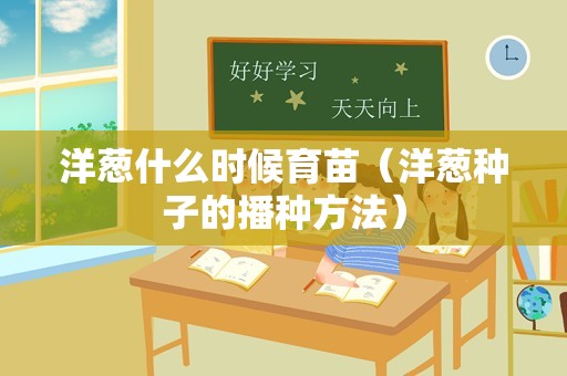 洋葱什么时候育苗（洋葱种子的播种方法）